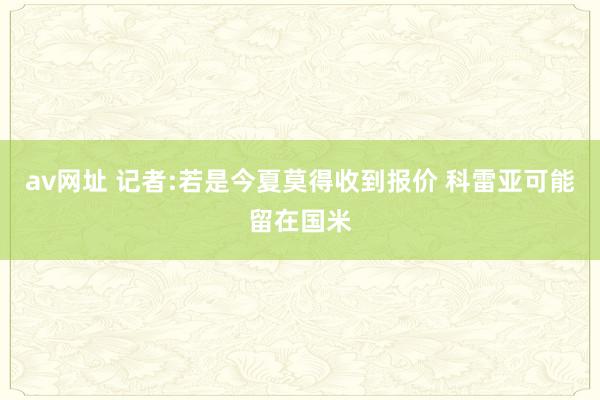 av网址 记者:若是今夏莫得收到报价 科雷亚可能留在国米