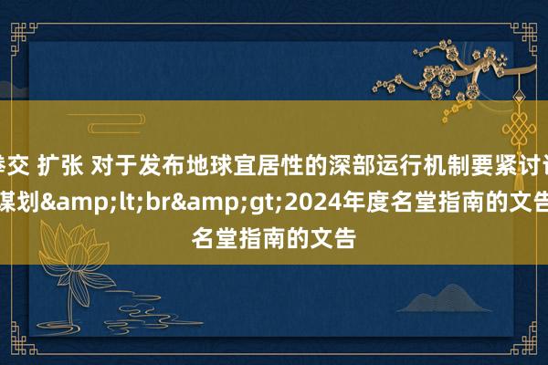 拳交 扩张 对于发布地球宜居性的深部运行机制要紧讨论谋划&lt;br&gt;2024年度名堂指南的文告